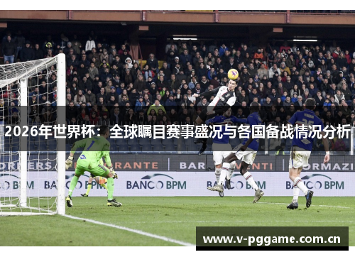 2026年世界杯：全球瞩目赛事盛况与各国备战情况分析