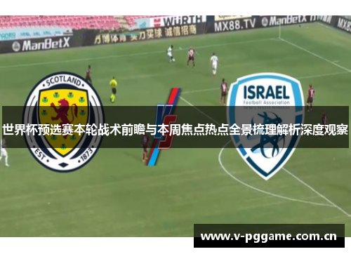 世界杯预选赛本轮战术前瞻与本周焦点热点全景梳理解析深度观察